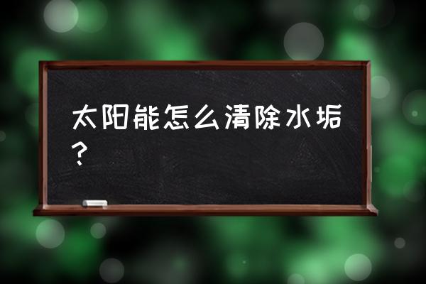 太阳能热水管水垢清除妙招 太阳能怎么清除水垢？