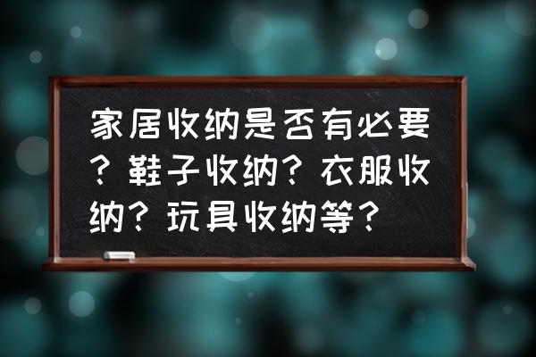 居家小妙招简洁 家居收纳是否有必要？鞋子收纳？衣服收纳？玩具收纳等？