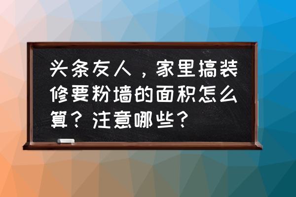 装修总面积计算公式 头条友人，家里搞装修要粉墙的面积怎么算？注意哪些？