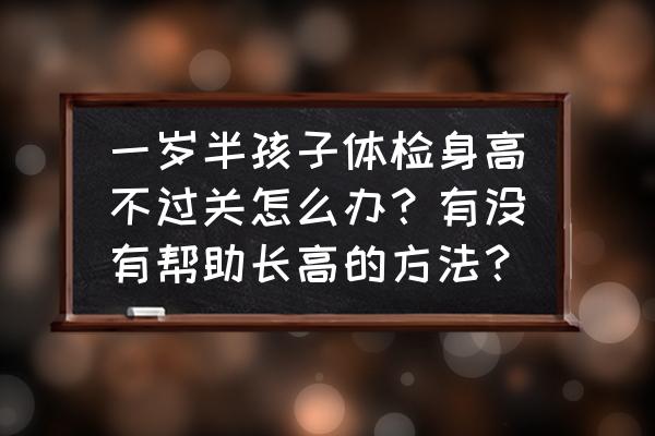 帮助宝宝长高的最佳方法 一岁半孩子体检身高不过关怎么办？有没有帮助长高的方法？