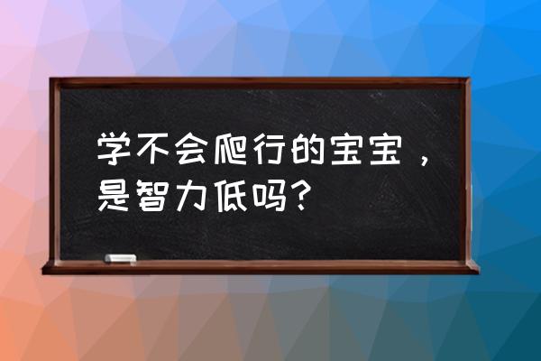 爬行游戏早教 学不会爬行的宝宝，是智力低吗？