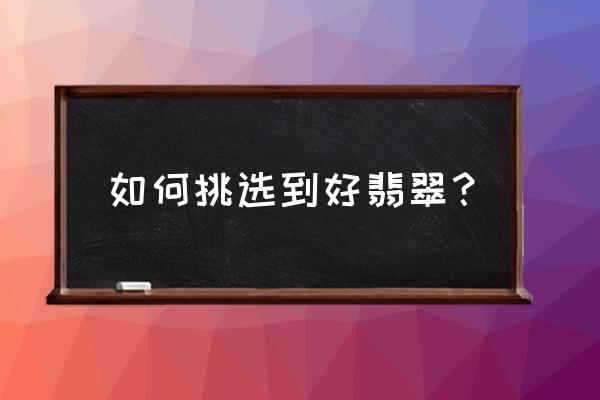 墨翠标准怎么定的 如何挑选到好翡翠？