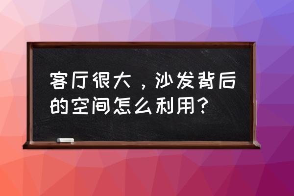 制作一个家庭实用小沙发 客厅很大，沙发背后的空间怎么利用？