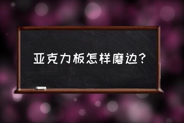 亚克力气泡球怎么做出来的 亚克力板怎样磨边？