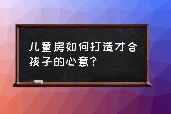 儿童房最佳布局设计 儿童房如何打造才合孩子的心意？