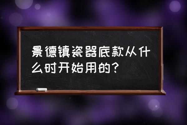 明代瓷器款识的认识 景德镇瓷器底款从什么时开始用的？