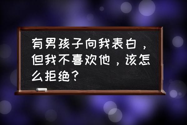 暗恋比自己小的男生怎么告白 有男孩子向我表白，但我不喜欢他，该怎么拒绝？