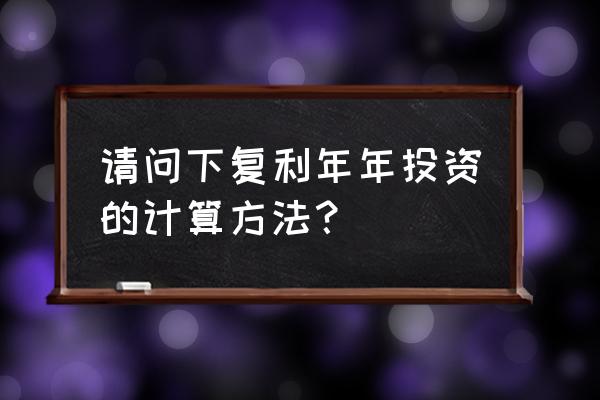 最简单的复利理财方法 请问下复利年年投资的计算方法？