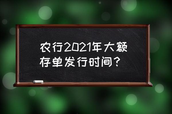 农业银行的大额存单为什么买不到 农行2021年大额存单发行时间？