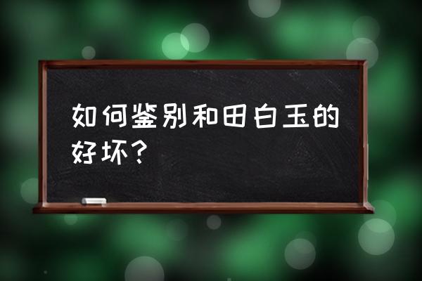 如何判断上乘的和田玉籽料 如何鉴别和田白玉的好坏？