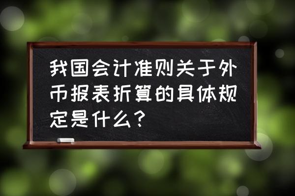 外币会计基础知识 我国会计准则关于外币报表折算的具体规定是什么？