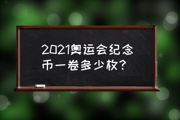 24届冬奥会纪念币真假 2021奥运会纪念币一卷多少枚？