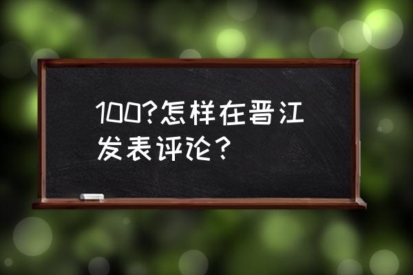 晋江怎么在书底下评论 100?怎样在晋江发表评论？