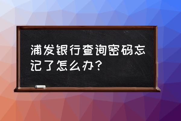 浦发银行查询密码和取款密码 浦发银行查询密码忘记了怎么办？