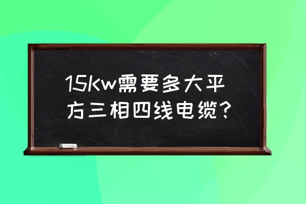 15kw电机需要多大电缆怎么计算 15Kw需要多大平方三相四线电缆？