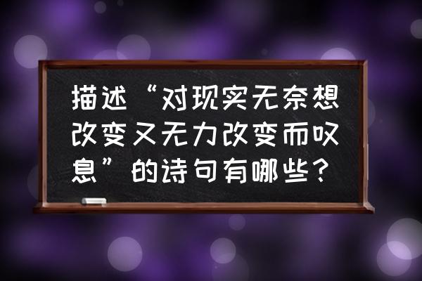 不甘于现状却又无力改变怎么办 描述“对现实无奈想改变又无力改变而叹息”的诗句有哪些？