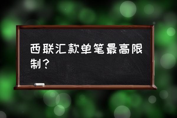 中国银行西联汇款多少手续费 西联汇款单笔最高限制？