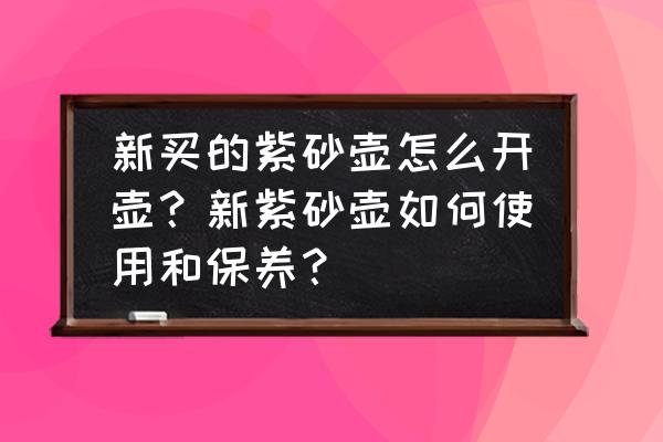 新买的紫砂壶怎么开壶 新买的紫砂壶怎么开壶？新紫砂壶如何使用和保养？