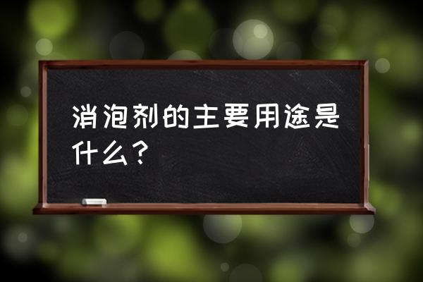 水性涂料消泡剂哪家正规 消泡剂的主要用途是什么？