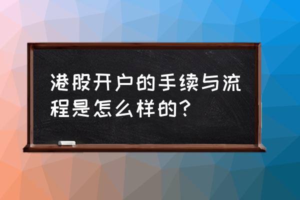 购买港股怎么开户 港股开户的手续与流程是怎么样的？