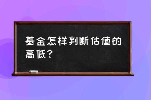 如何看基金估值过高还是过低 基金怎样判断估值的高低？