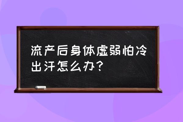 小产后补气血最好营养品 流产后身体虚弱怕冷出汗怎么办？