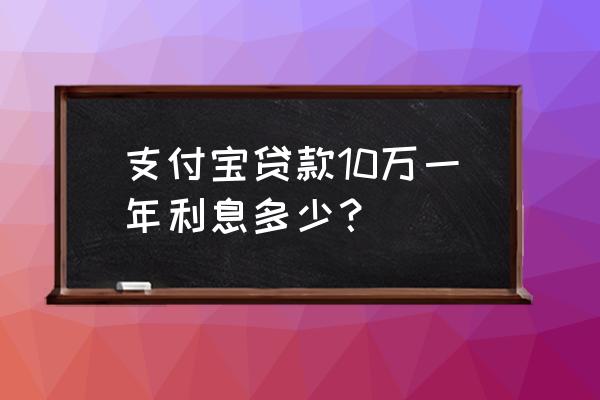 信用社贷款10万一年利息是多少 支付宝贷款10万一年利息多少？