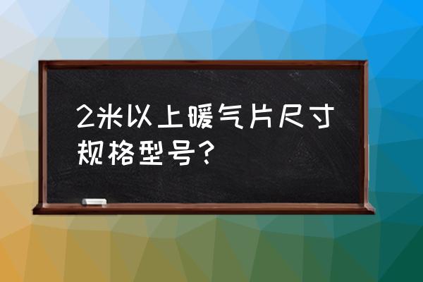 暖气片型号有几种 2米以上暖气片尺寸规格型号？