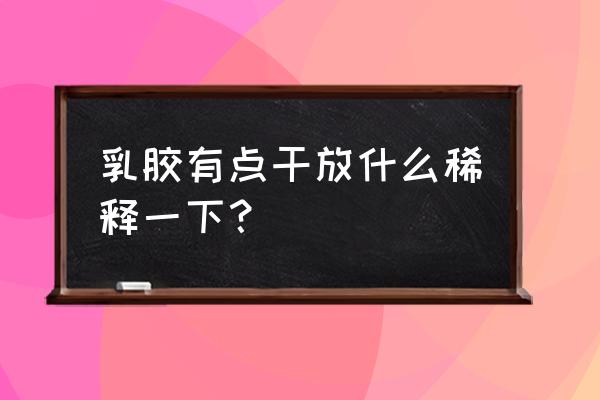 乳胶漆干了可以兑水吗 乳胶有点干放什么稀释一下？