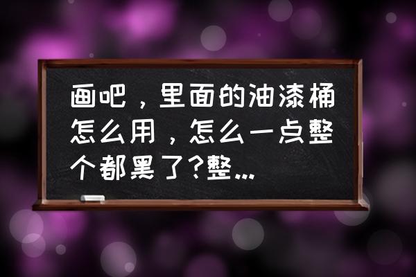 迷你世界怎么用喷漆罐弄颜色 画吧，里面的油漆桶怎么用，怎么一点整个都黑了?整个屏幕一种颜色？