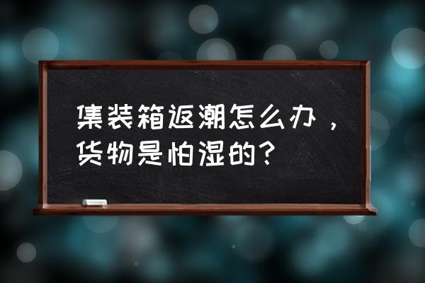 密码箱可以放干燥剂吗 集装箱返潮怎么办，货物是怕湿的？