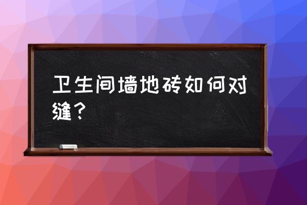 卫生间贴瓷砖要点须知你记住了吗 卫生间墙地砖如何对缝？