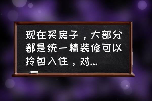 精装修的房子能买吗 现在买房子，大部分都是统一精装修可以拎包入住，对此你怎么看？