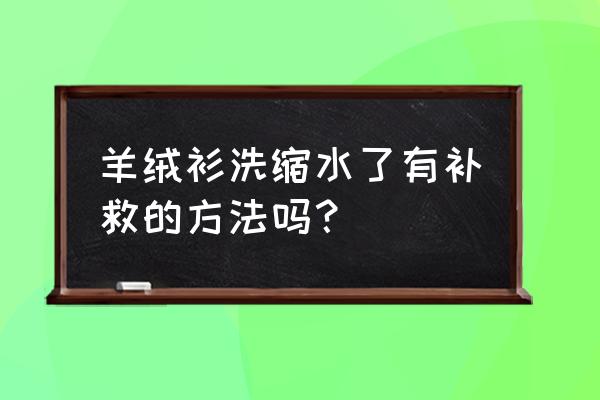 羊毛衫洗缩水了怎么办 羊绒衫洗缩水了有补救的方法吗？