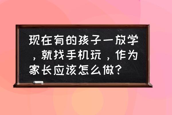 爸爸放下手机多陪陪自己家的孩子 现在有的孩子一放学，就找手机玩，作为家长应该怎么做？