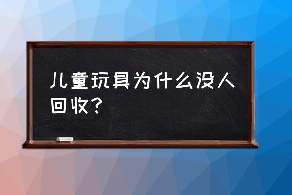 关于废旧玩具的小妙招 儿童玩具为什么没人回收？