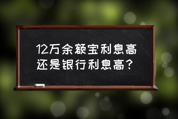 余额宝的利息比银行的利息哪个高 12万余额宝利息高还是银行利息高？