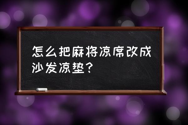 自制沙发坐垫废物利用 怎么把麻将凉席改成沙发凉垫？