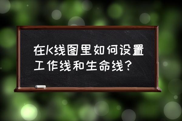 九条生命线和最理想的股权结构 在K线图里如何设置工作线和生命线？