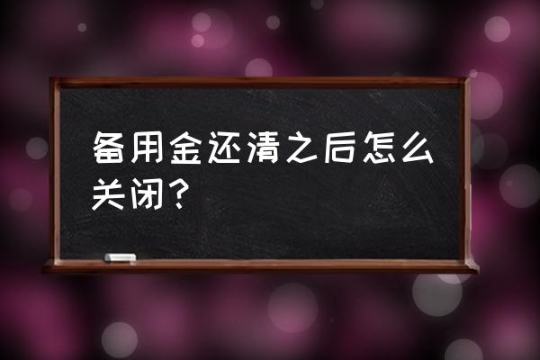 支付宝里的备用金怎样自动还款 备用金还清之后怎么关闭？