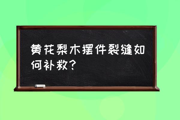 黄花梨家具怎么保养才不会开裂呢 黄花梨木摆件裂缝如何补救？