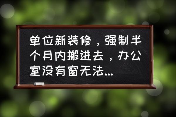 办公室装修怎么控制污染 单位新装修，强制半个月内搬进去，办公室没有窗无法通风，还有什么办法除甲醛？