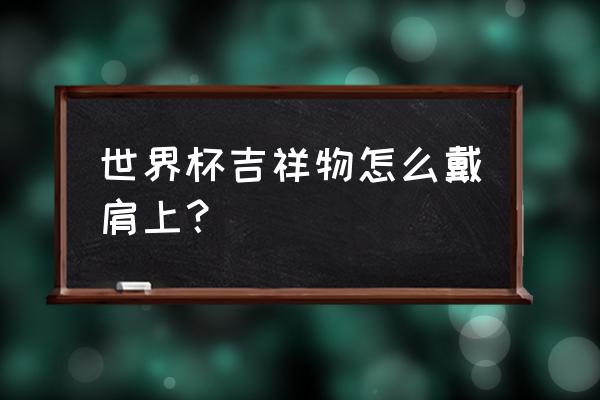 缝冰墩墩教程 世界杯吉祥物怎么戴肩上？