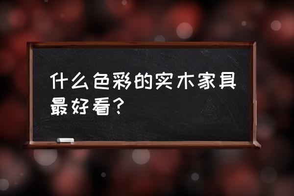 实木的颜色大全 什么色彩的实木家具最好看？