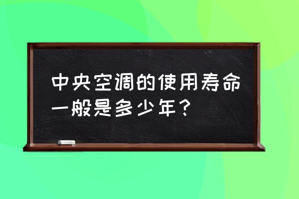 中央空调都有哪些需要维护保养的 中央空调的使用寿命一般是多少年？