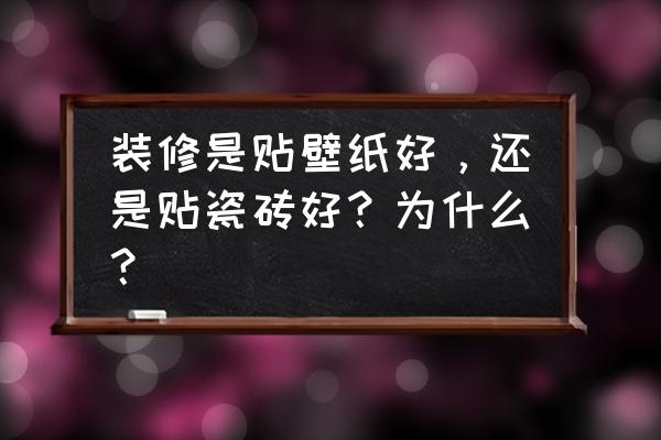 墙纸与墙布哪个比较好 装修是贴壁纸好，还是贴瓷砖好？为什么？