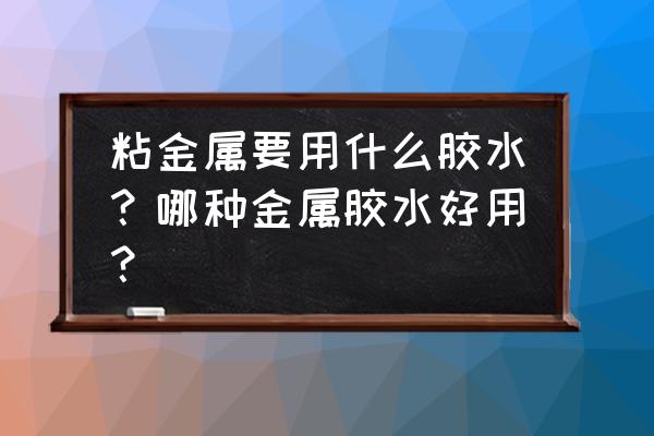 金属修补剂十大排名 粘金属要用什么胶水？哪种金属胶水好用？