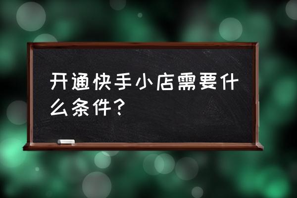 快手小店营业执照必须是本人的吗 开通快手小店需要什么条件？