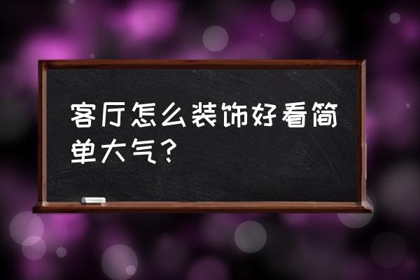 客厅沙发怎么选才大气 客厅怎么装饰好看简单大气？