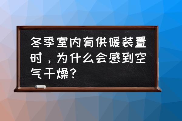 防止空气干燥的最好方法 冬季室内有供暖装置时，为什么会感到空气干燥？